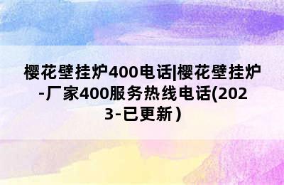 樱花壁挂炉400电话|樱花壁挂炉-厂家400服务热线电话(2023-已更新）